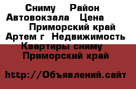 Сниму! › Район ­ Автовокзала › Цена ­ 18 000 - Приморский край, Артем г. Недвижимость » Квартиры сниму   . Приморский край